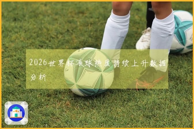2026世界杯滚球热度持续上升数据分析