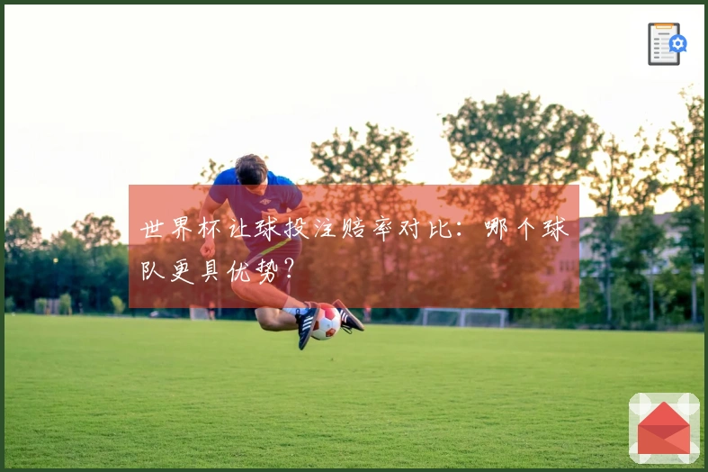 世界杯让球投注赔率对比：哪个球队更具优势？