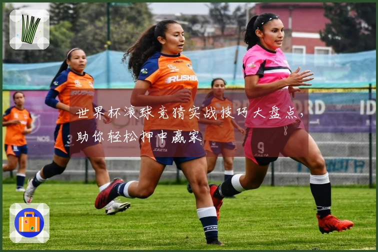 世界杯滚球竞猜实战技巧大盘点，助你轻松押中赢家