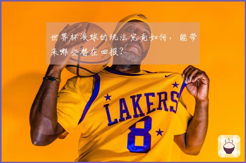世界杯滚球的玩法究竟如何，能带来哪些潜在回报？