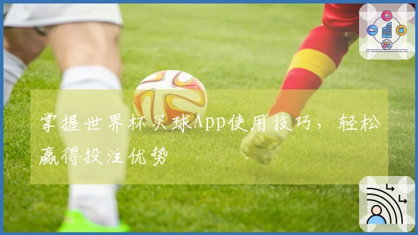 掌握世界杯买球App使用技巧，轻松赢得投注优势