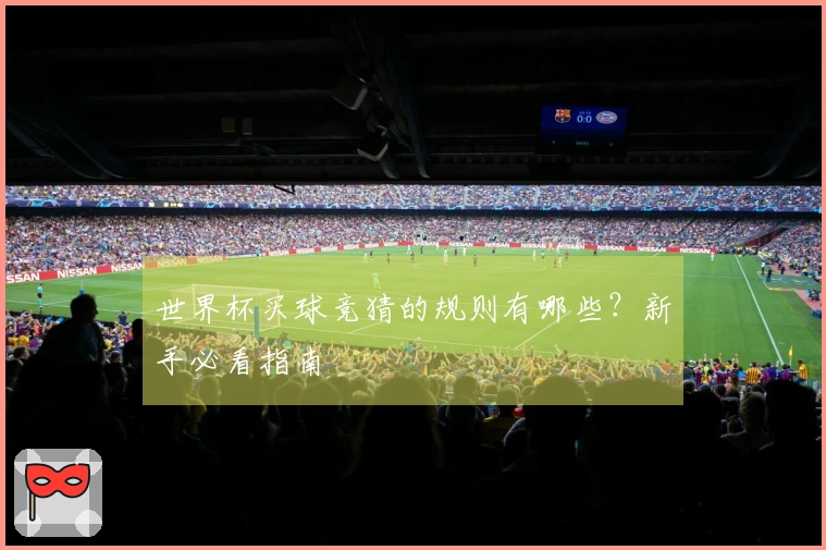 世界杯买球竞猜的规则有哪些？新手必看指南