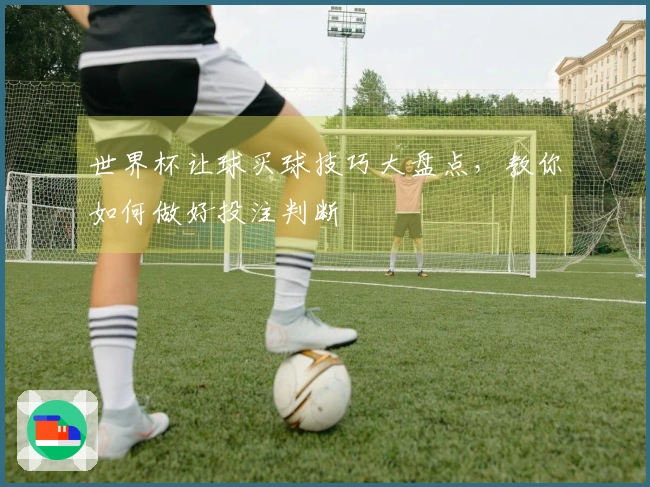 世界杯让球买球技巧大盘点，教你如何做好投注判断
