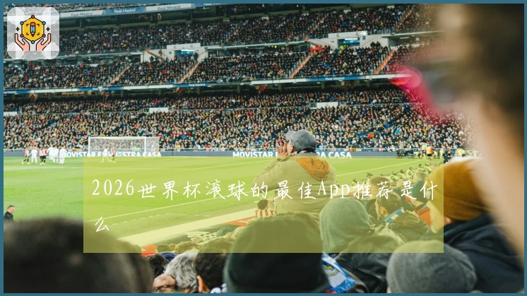 2026世界杯滚球的最佳App推荐是什么