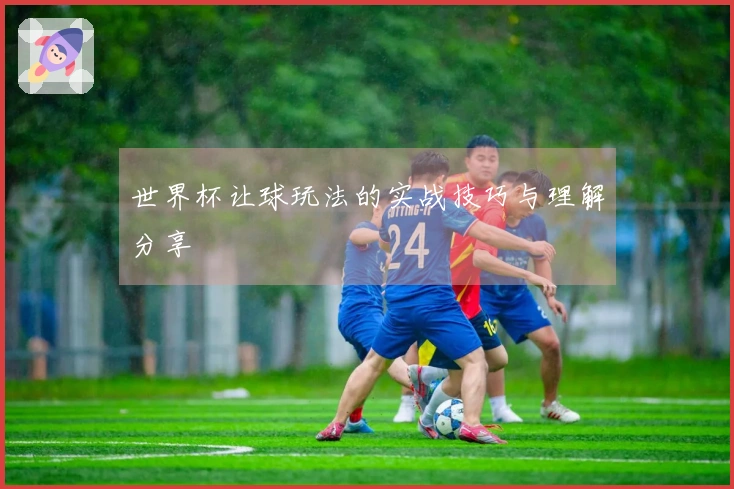 世界杯让球玩法的实战技巧与理解分享