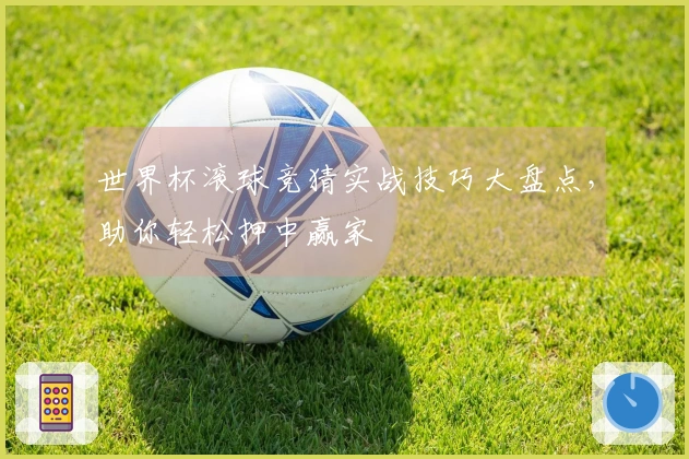 世界杯滚球竞猜实战技巧大盘点，助你轻松押中赢家