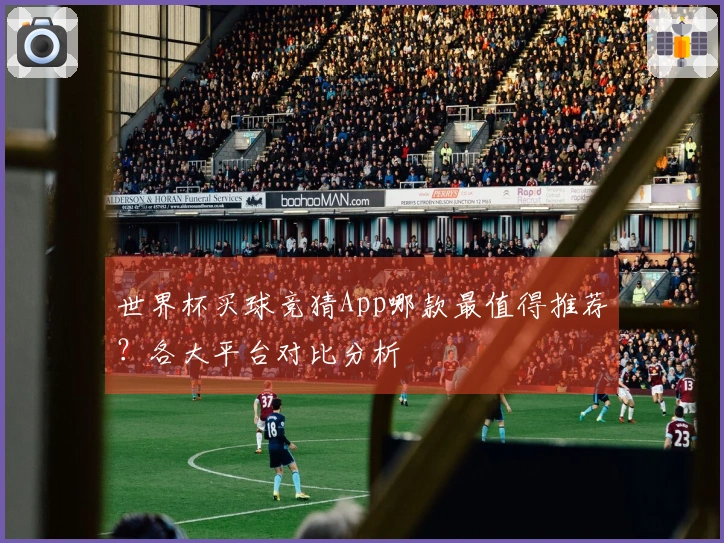 世界杯买球竞猜App哪款最值得推荐？各大平台对比分析