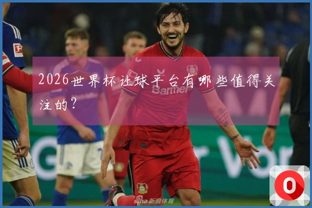 2026世界杯让球平台有哪些值得关注的？