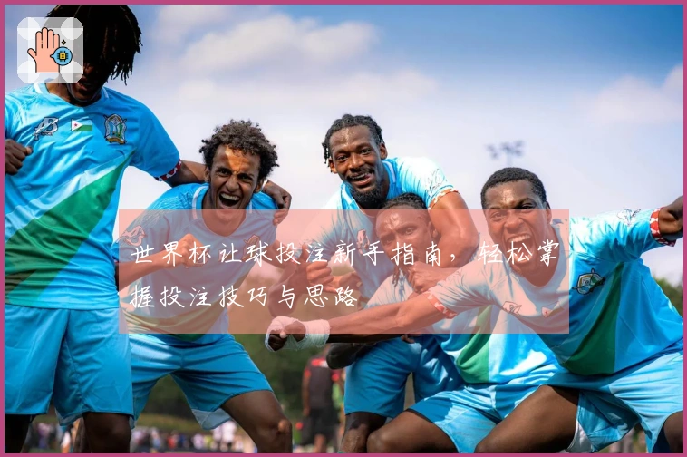 世界杯让球投注新手指南，轻松掌握投注技巧与思路